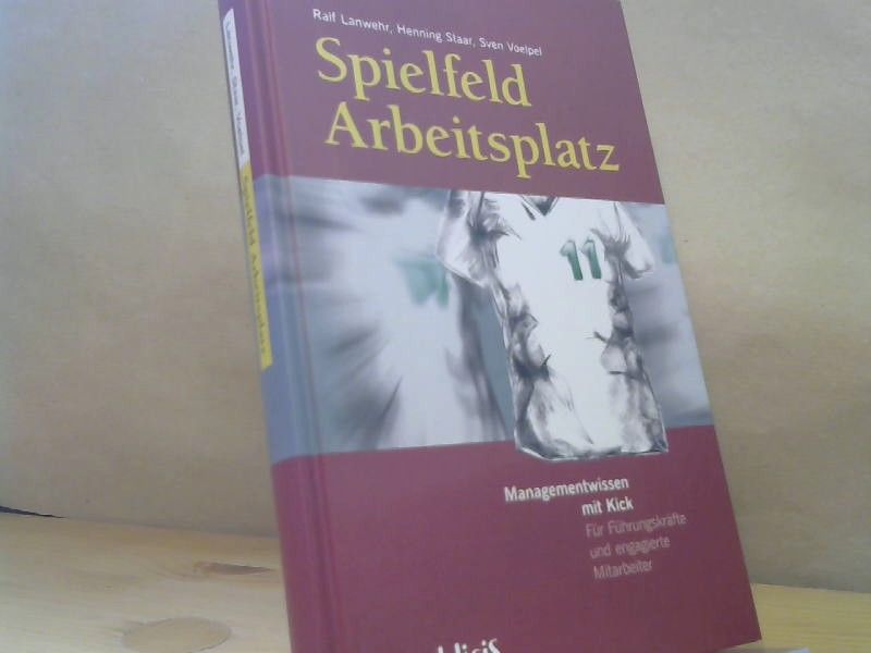 Ralf, Henning Staar und Sven Voelpel Lanwehr: Spielfeld Arbeitsplatz : Managementwissen mit Kick : für Führungskräfte und engagierte Mitarbeiter