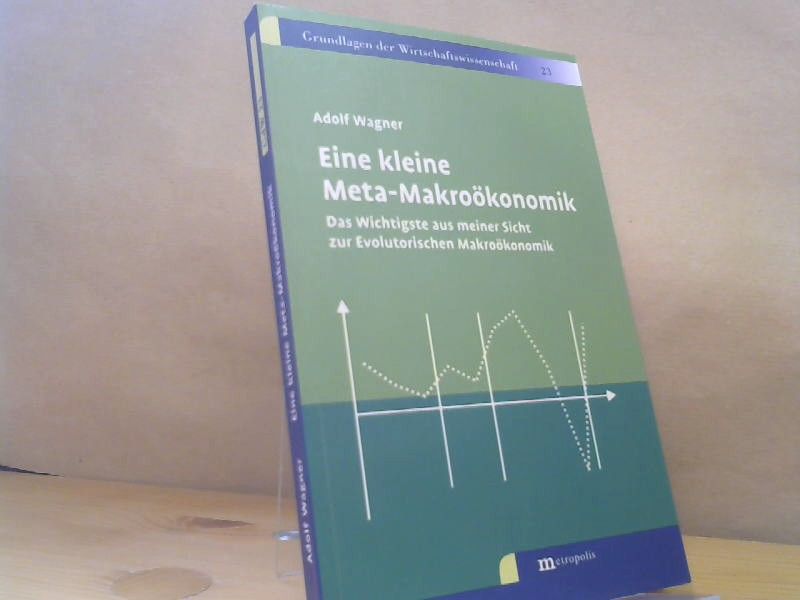 Adolf Wagner: Eine kleine Meta-Makroökonomik : das Wichtigste aus meiner Sicht zur evolutorischen Makroökonomik