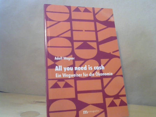Adolf Wagner: All you need is cash - Ein Wegweiser durch die Ökonomie (Ökonomische Essays Band 16