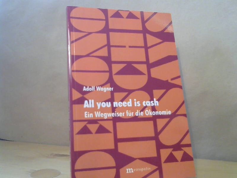 Adolf Wagner: All you need is cash - Ein Wegweiser durch die Ökonomie (Ökonomische Essays Band 16