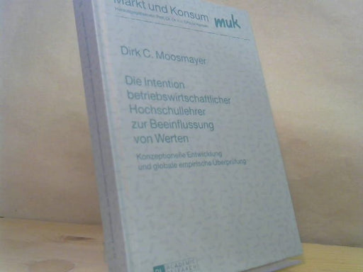 Dirk C. Moosmayer: Die Intention betriebswirtschaftlicher Hochschullehrer zur Beeinflussung von Werten. Konzeptionelle Entwicklung und globale empirische Überprüfung