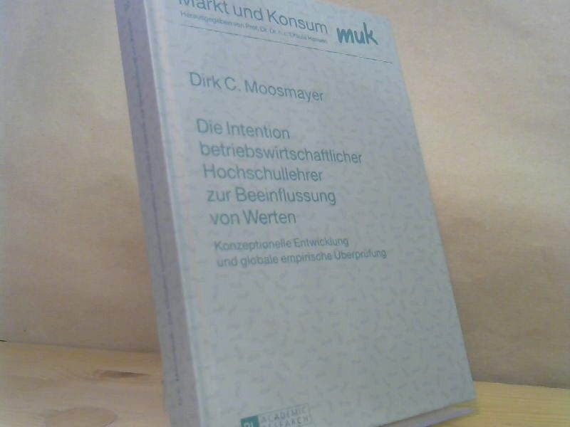 Dirk C. Moosmayer: Die Intention betriebswirtschaftlicher Hochschullehrer zur Beeinflussung von Werten. Konzeptionelle Entwicklung und globale empirische Überprüfung