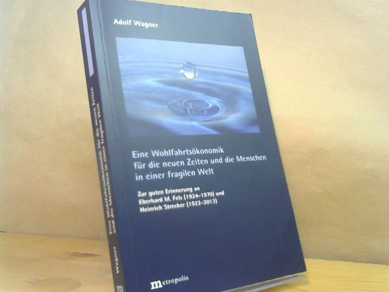Adolf Wagner: Eine Wohlfahrtsökonomik für die neuen Zeiten und die Menschen in einer fragilen Welt : zur guten Erinnerung an Eberhard M. Fels (1924-1970) und Heinrich Strecker (1922-2013)