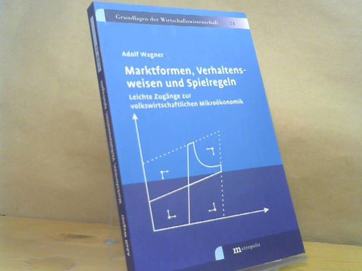 Adolf Wagner: Marktformen, Verhaltensweisen und Spielregeln : leichte Zugänge zur volkswirtschaftlichen Mikroökonomik