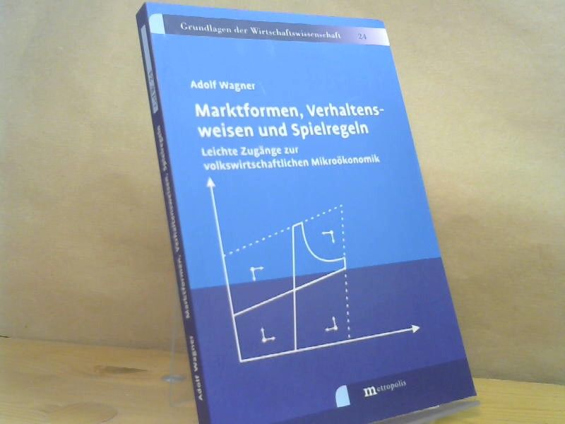 Adolf Wagner: Marktformen, Verhaltensweisen und Spielregeln : leichte Zugänge zur volkswirtschaftlichen Mikroökonomik