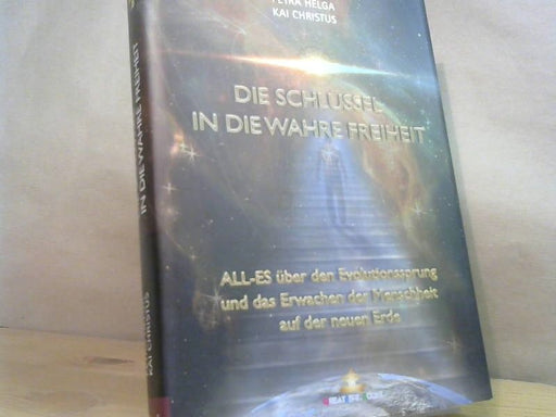 Petra Helga und Kai Christian: Die Schlüssel in die wahre Freiheit : ALL-ES über den Evolutionssprung der Menschheit auf die neue Erde