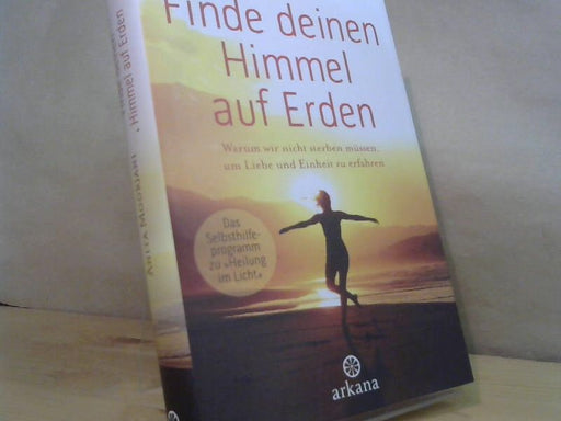Anita und Elisabeth Liebl Moorjani: Finde deinen Himmel auf Erden : warum wir nicht sterben müssen, um Liebe und Einheit zu erfahren : das Selbsthilfeprogramm zu Heilung im Licht