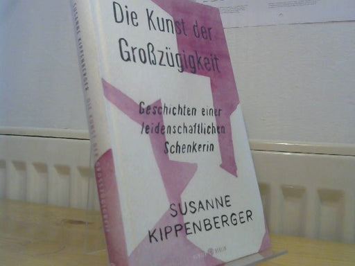 Susanne Kippenberger: Die Kunst der Großzügigkeit : Geschichten einer leidenschaftlichen Schenkerin