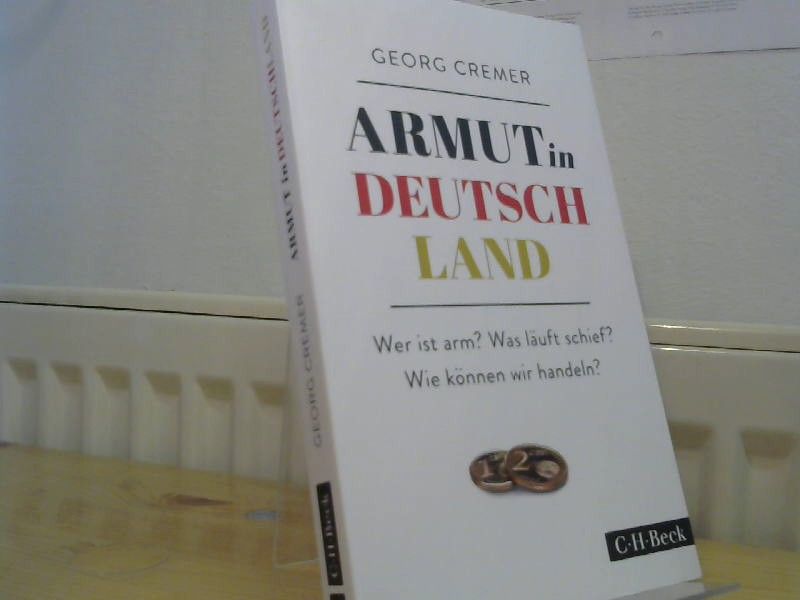 Georg Cremer: Armut in Deutschland : Wer ist arm? Was läuft schief? Wie können wir handeln?
