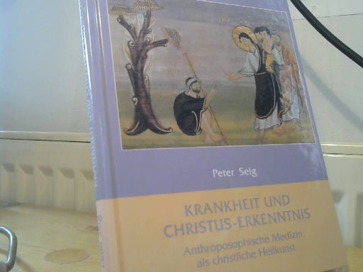 Peter Selg: Krankheit und Christus-Erkenntniss : anthroposophische Medizin als christliche Heilkunst