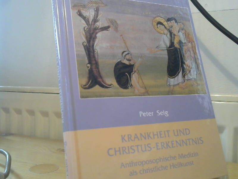Peter Selg: Krankheit und Christus-Erkenntniss : anthroposophische Medizin als christliche Heilkunst