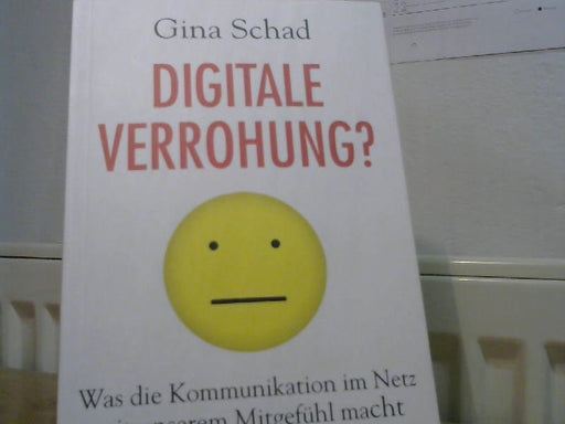 Gina Schad: Digitale Verrohung? : was die Kommunikation im Netz mit unserem Mitgefühl macht