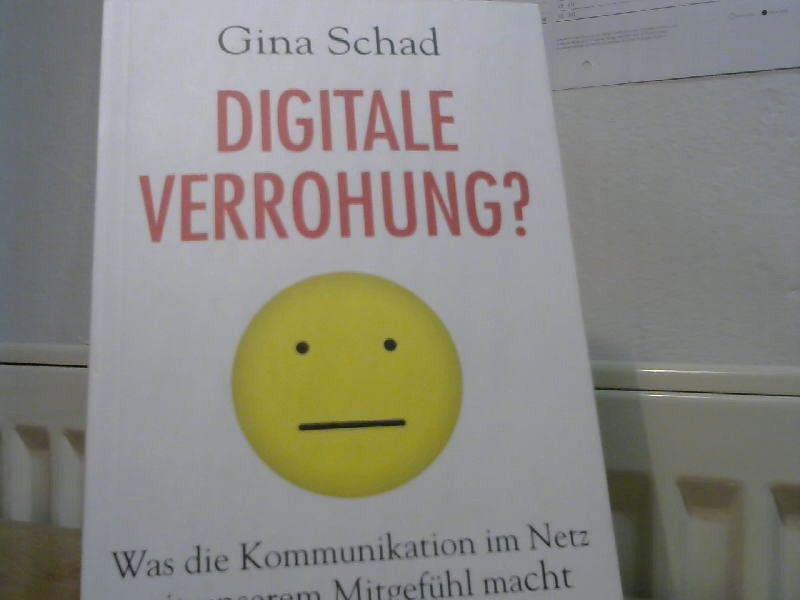 Gina Schad: Digitale Verrohung? : was die Kommunikation im Netz mit unserem Mitgefühl macht