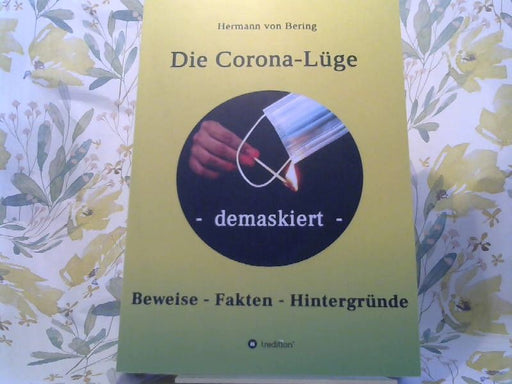 Hermann von Bering: Die Corona-Lüge - demaskiert : Beweise, Fakten, Hintergründe