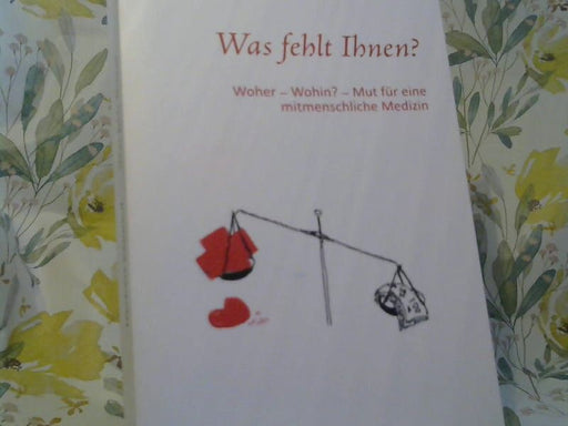 Herbert Kappauf: Was fehlt Ihnen? : Woher - Wohin? - Mut für eine mitmenschliche Medizin