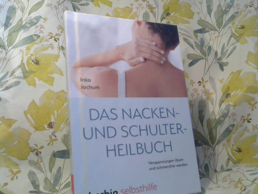Inka Jochum: Das Nacken- und Schulterheilbuch : mit Leichtigkeit Verspannungen lösen und schmerzfrei werden