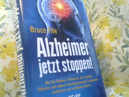 Bruce Fife: Alzheimer jetzt stoppen! : wie Sie Demenz, Parkinson, ALS, multiple Sklerose und andere neurodegenerative Krankheiten verhindern und umkehren können