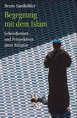 Bruno Sandkühler: Begegnung mit dem Islam: Lebensformen und Perspektiven einer Religion