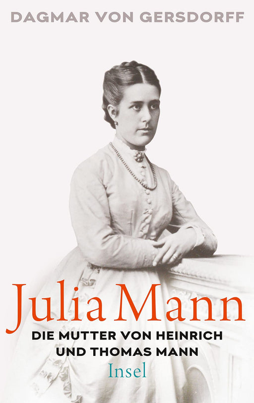 Dagmar von Gersdorff: Julia Mann, die Mutter von Heinrich und Thomas Mann: Eine Biographie