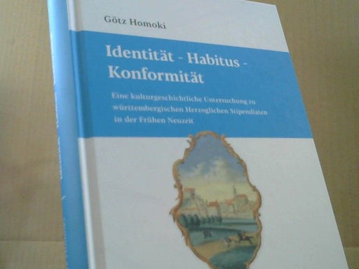 Götz Homoki: Identität - Habitus - Konformität : eine kulturgeschichtliche Untersuchung zu württembergischen Herzoglichen Stipendiaten in der Frühen Neuzeit