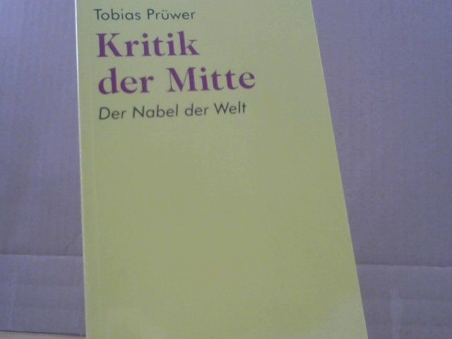 Tobias Prüwer: Kritik der Mitte : der Nabel der Welt