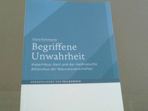 Gerd Kimmerle: Begriffene Unwahrheit : Kopernikus, Kant und der methodische Atheismus der Naturwissenschaften
