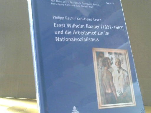Philipp und Karl-Heinz Leven Rauh: Ernst Wilhelm Baader (1892 - 1962) und die Arbeitsmedizin im Nationalsozialismus
