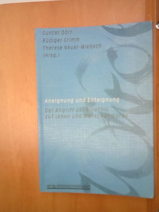 Günter, Rüdiger Grimm und Therese Neuer-Miebach Dörr: Aneignung und Enteignung - Der Zugriff der Bioethik auf Leben und Menschenwürde