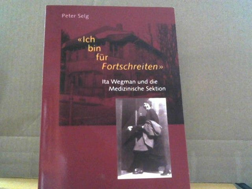 Peter Selg: Ich bin für Fortschreiten : Ita Wegman und die Medizinische Sektion