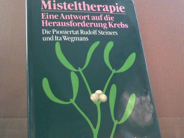 Rita (Herausgeber) Leroi: Misteltherapie : e. Antwort auf d. Herausforderung Krebs ; d. Pioniertat Rudolf Steiners u. Ita Wegmans