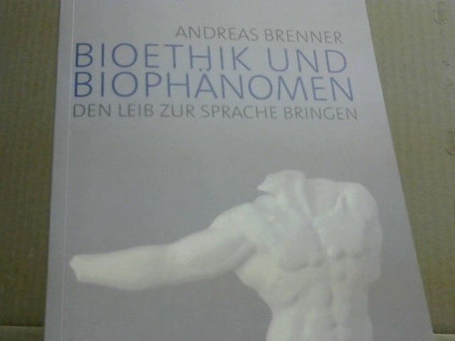 Andreas Brenner: Bioethik und Biophänomen : den Leib zur Sprache bringen