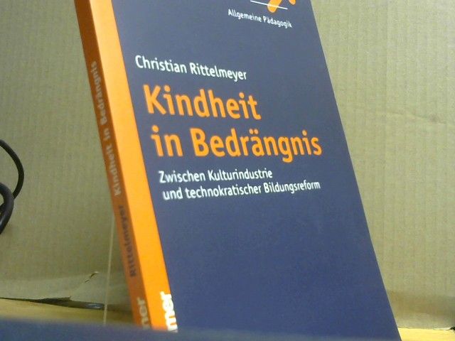 Christian Rittelmeyer: Kindheit in Bedrängnis : zwischen Kulturindustrie und technokratischer Bildungsreform