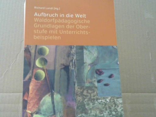 Richard (Herausgeber) Landl: Aufbruch in die Welt : waldorfpädagogische Grundlagen der Oberstufe mit Unterrichtsbeispielen