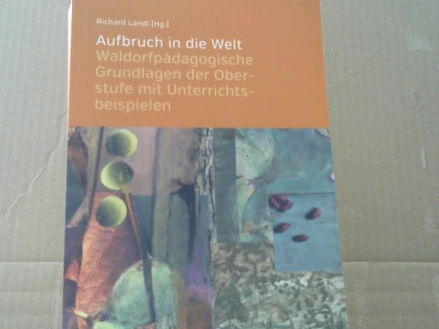Richard (Herausgeber) Landl: Aufbruch in die Welt : waldorfpädagogische Grundlagen der Oberstufe mit Unterrichtsbeispielen