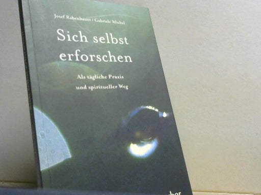 Josef und Gabriele Michel Rabenbauer: Sich selbst erforschen : als tägliche Praxis und spiritueller Weg ; mit Übungen und Exkursen in die Neurobiologie