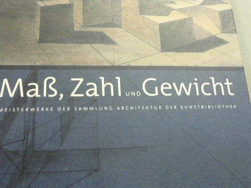 Elke (Herausgeber) Blauert: Maß, Zahl und Gewicht : Meisterwerke der Sammlung Architektur der Kunstbibliothek ; [anlässlich der Ausstellung "Maß, Zahl und Gewicht, Meisterwerke der Sammlung Architektur der Kunstbibliothek", 4.7.2008 - 28.9.2008]