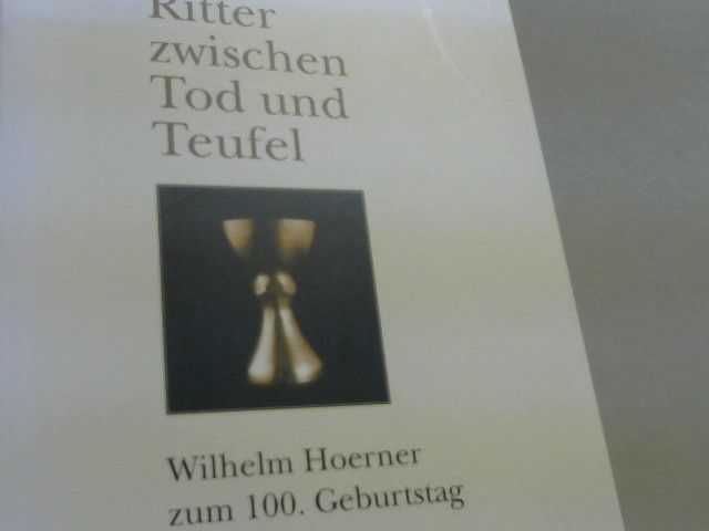 : Ritter zwischen Tod und Teufel : Wilhelm Hoerner zum 100. Geburtstag