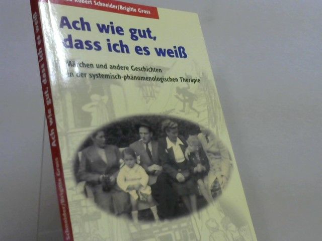 Jakob Robert und Brigitte Gross Schneider: Ach wie gut, dass ich es weiß : Märchen und andere Geschichten in der systemisch-phänomenologischen Therapie