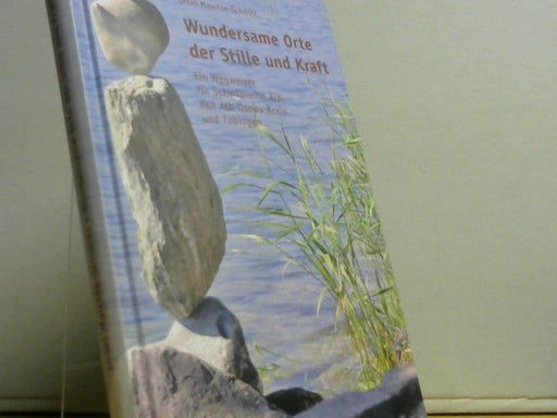 Ursel Maichle-Schmitt: Wundersame Orte der Stille und Kraft : ein Wegweiser für die Schwäbische Alb, den Alb-Donau-Kreis und Tübingen