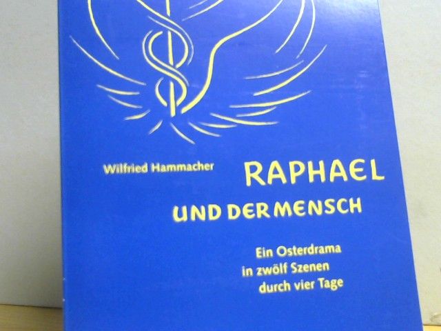 Wilfried Hammacher: Raphael und der Mensch : ein Osterdrama in zwölf Szenen durch vier Tage