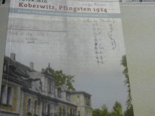 Peter Selg: Koberwitz, Pfingsten 1924 : Rudolf Steiner und der landwirtschaftliche Kurs