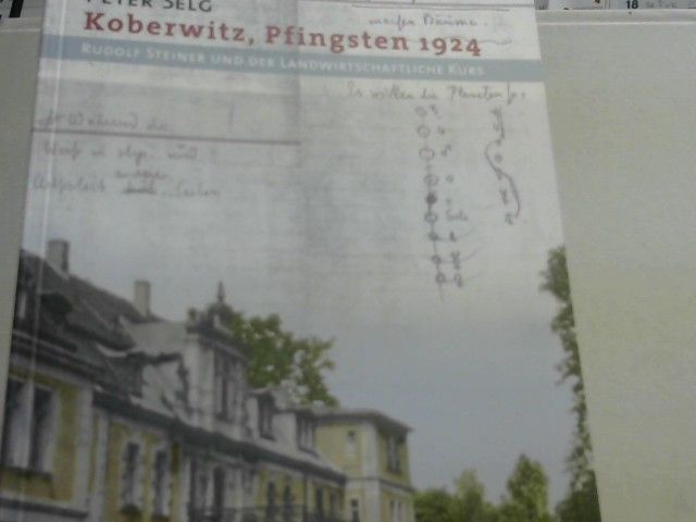 Peter Selg: Koberwitz, Pfingsten 1924 : Rudolf Steiner und der landwirtschaftliche Kurs