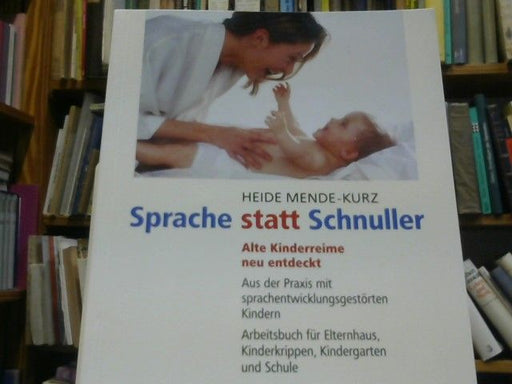 Heide Mende-Kurz: Sprache statt Schnuller : alte Kinderreime neu entdeckt ; aus der Praxis mit sprachentwicklungsgestörten Kindern ; Arbeitsbuch für Elternhaus, Kinderkrippen, Kindergarten und Schule