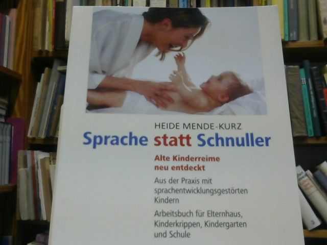 Heide Mende-Kurz: Sprache statt Schnuller : alte Kinderreime neu entdeckt ; aus der Praxis mit sprachentwicklungsgestörten Kindern ; Arbeitsbuch für Elternhaus, Kinderkrippen, Kindergarten und Schule