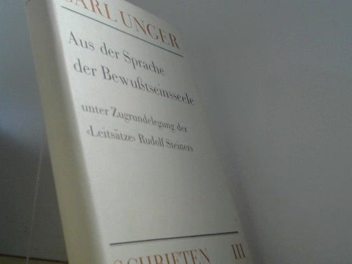 Carl Unger: Schriften, 3 Bde., Bd.3, Aus der Sprache der Bewußtseinsseele unter Zugrundelegung d. "Leitsätze" Rudolf Steiners