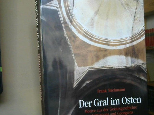 Frank Teichmann: Der Gral im Osten : Motive aus d. Geistesgeschichte Armeniens u. Georgiens