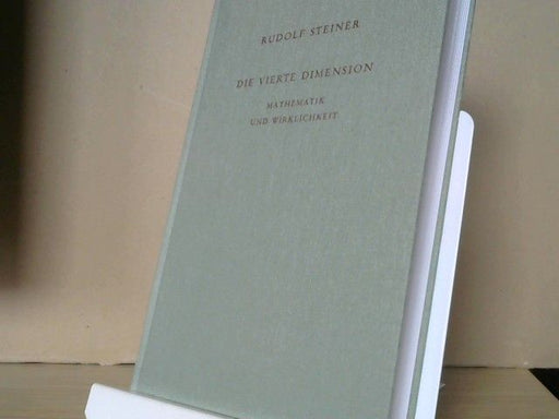 Rudolf Steiner: Die vierte Dimension : Mathematik und Wirklichkeit ; Hörernotizen von Vorträgen über den mehrdimensionalen Raum und von Fragenbeantwortungen zu mathematischen Themen ; sechs zusammenhängende Vorträge, gehalten in Berlin vom 24. März bi