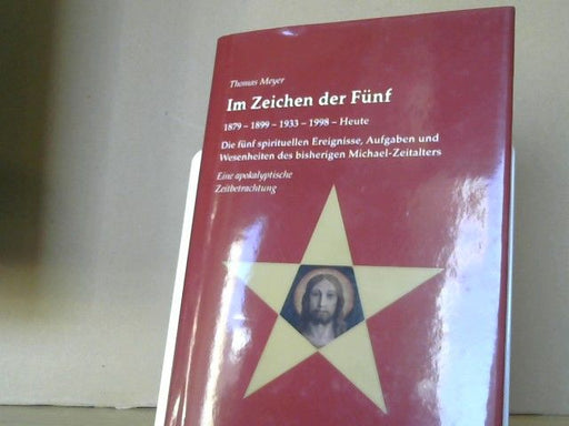 Thomas Meyer: Im Zeichen der Fünf : 1879 - 1899 - 1933 - 1998 - heute ; die fünf spirituellen Ereignisse, Aufgaben und Wesenheiten der bisherigen Michaelzeit und die Grundfrage des fünften nachatlantischen Zeitalters ; eine apokalyptische Zeitbetrac
