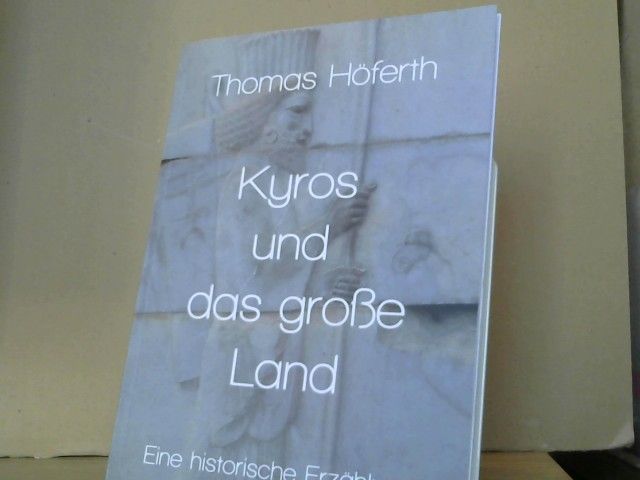 Thomas Höferth: Kyros und das große Land : Eine historische Erzählung