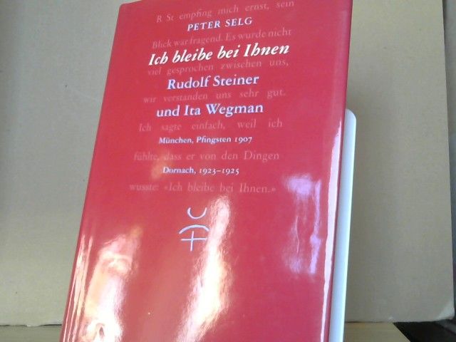 Peter Selg: Ich bleibe bei Ihnen. : Rudolf Steiner und Ita Wegman ; München, Pfingsten 1907 ; Dornach, 1923 - 1925